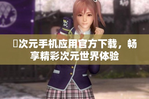 囧次元手机应用官方下载，畅享精彩次元世界体验