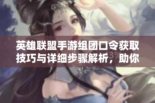 英雄联盟手游组团口令获取技巧与详细步骤解析，助你轻松组队畅玩游戏