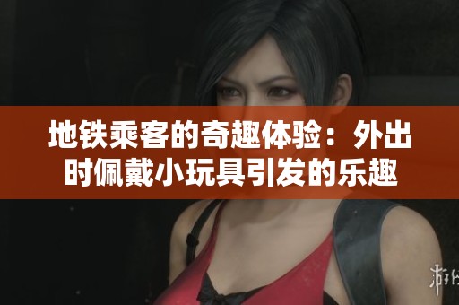 地铁乘客的奇趣体验：外出时佩戴小玩具引发的乐趣