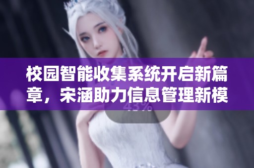 校园智能收集系统开启新篇章，宋涵助力信息管理新模式