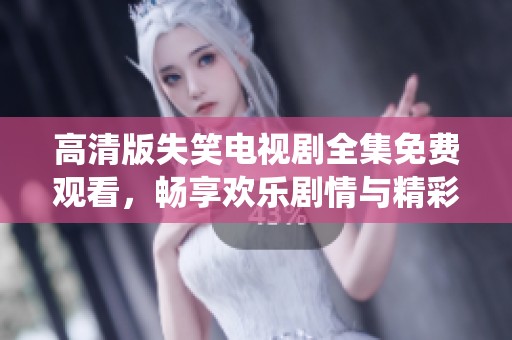 高清版失笑电视剧全集免费观看，畅享欢乐剧情与精彩演绎