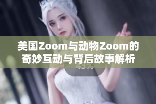 美国Zoom与动物Zoom的奇妙互动与背后故事解析