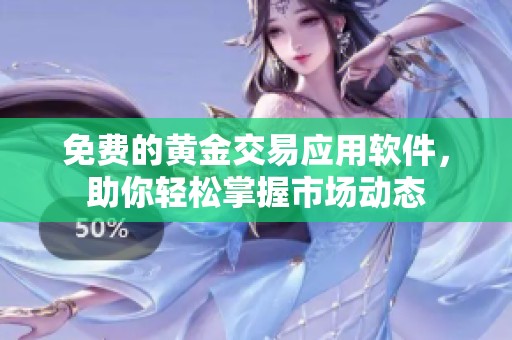 免费的黄金交易应用软件，助你轻松掌握市场动态