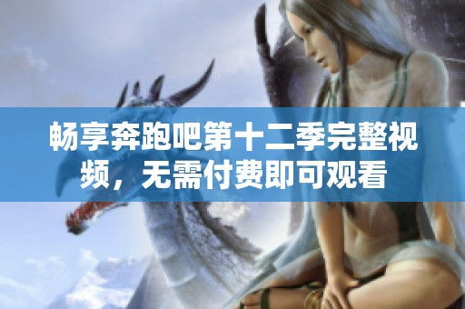 畅享奔跑吧第十二季完整视频，无需付费即可观看