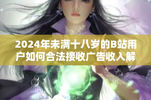2024年未满十八岁的B站用户如何合法接收广告收入解析