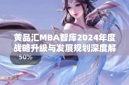 黄品汇MBA智库2024年度战略升级与发展规划深度解析