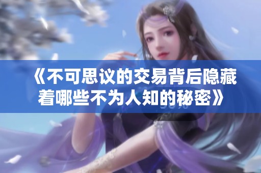 《不可思议的交易背后隐藏着哪些不为人知的秘密》