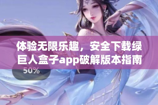 体验无限乐趣，安全下载绿巨人盒子app破解版本指南