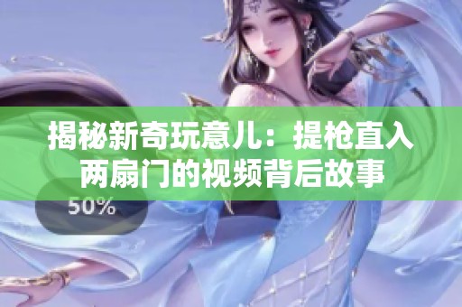 揭秘新奇玩意儿：提枪直入两扇门的视频背后故事