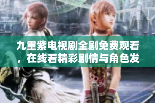 九重紫电视剧全剧免费观看，在线看精彩剧情与角色发展