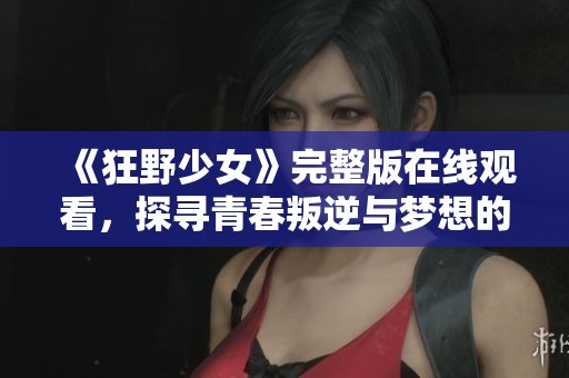 《狂野少女》完整版在线观看，探寻青春叛逆与梦想的故事