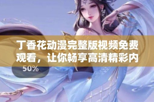丁香花动漫完整版视频免费观看，让你畅享高清精彩内容