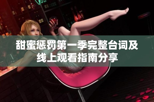 甜蜜惩罚第一季完整台词及线上观看指南分享