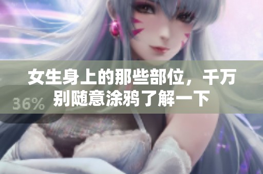 女生身上的那些部位，千万别随意涂鸦了解一下