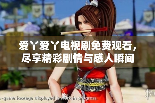 爱丫爱丫电视剧免费观看，尽享精彩剧情与感人瞬间