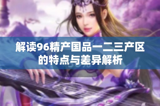 解读96精产国品一二三产区的特点与差异解析