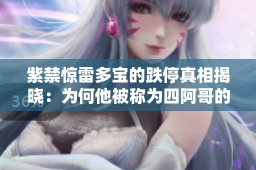 紫禁惊雷多宝的跌停真相揭晓：为何他被称为四阿哥的背后故事