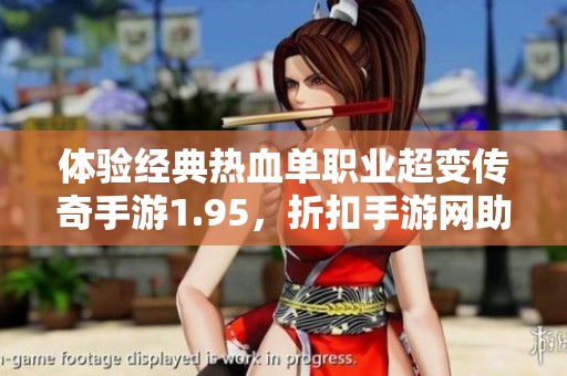 体验经典热血单职业超变传奇手游1.95，折扣手游网助你畅玩无限乐趣与激情