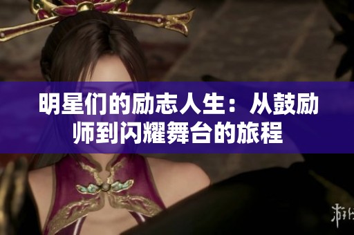 明星们的励志人生：从鼓励师到闪耀舞台的旅程