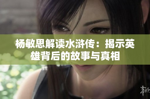 杨敏思解读水浒传：揭示英雄背后的故事与真相