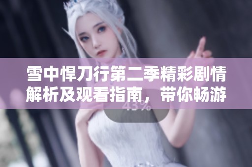 雪中悍刀行第二季精彩剧情解析及观看指南，带你畅游武侠世界