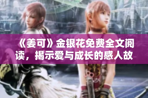 《姜可》金银花免费全文阅读，揭示爱与成长的感人故事