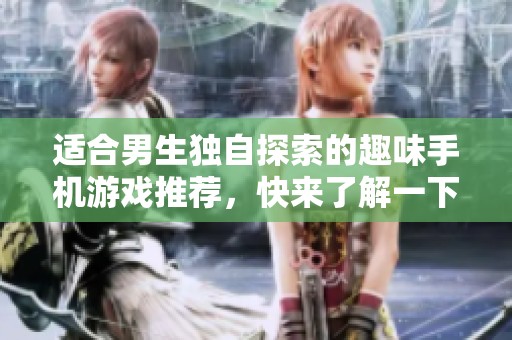 适合男生独自探索的趣味手机游戏推荐，快来了解一下吧