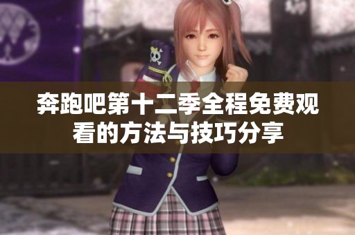奔跑吧第十二季全程免费观看的方法与技巧分享