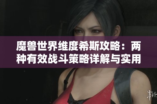 魔兽世界维度希斯攻略：两种有效战斗策略详解与实用技巧分享