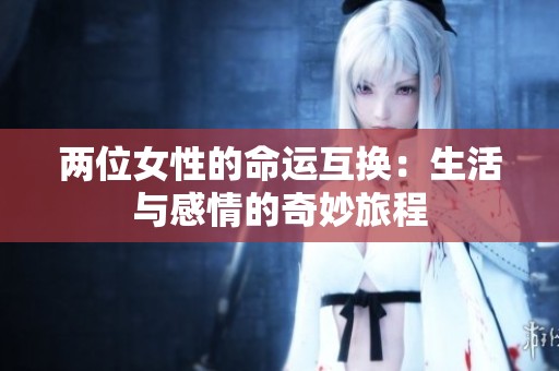 两位女性的命运互换：生活与感情的奇妙旅程