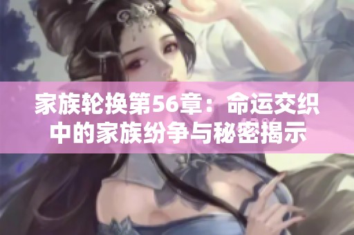 家族轮换第56章：命运交织中的家族纷争与秘密揭示