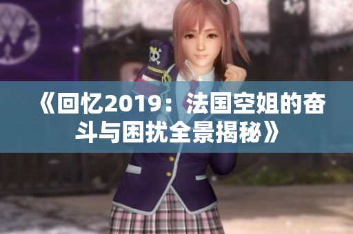 《回忆2019：法国空姐的奋斗与困扰全景揭秘》