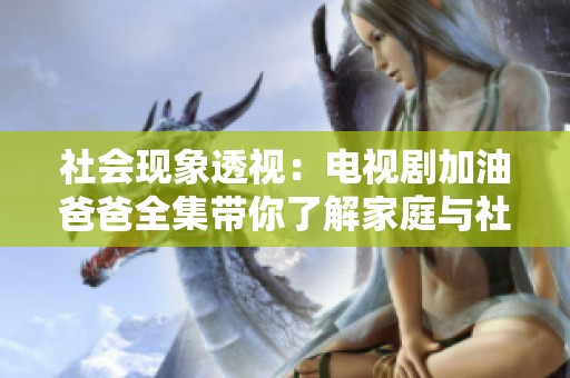 社会现象透视：电视剧加油爸爸全集带你了解家庭与社会的真实故事