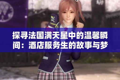 探寻法国满天星中的温馨瞬间：酒店服务生的故事与梦想