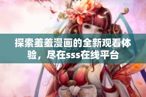 探索羞羞漫画的全新观看体验，尽在sss在线平台