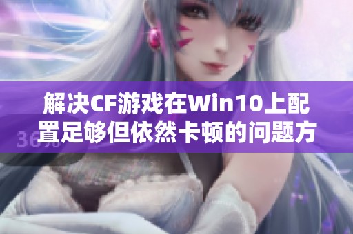 解决CF游戏在Win10上配置足够但依然卡顿的问题方法探讨与优化建议