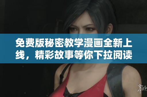 免费版秘密教学漫画全新上线，精彩故事等你下拉阅读！