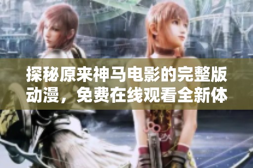 探秘原来神马电影的完整版动漫，免费在线观看全新体验