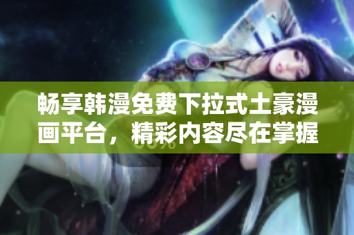 畅享韩漫免费下拉式土豪漫画平台，精彩内容尽在掌握之中