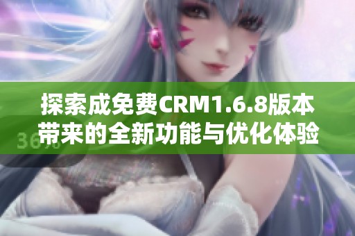 探索成免费CRM1.6.8版本带来的全新功能与优化体验