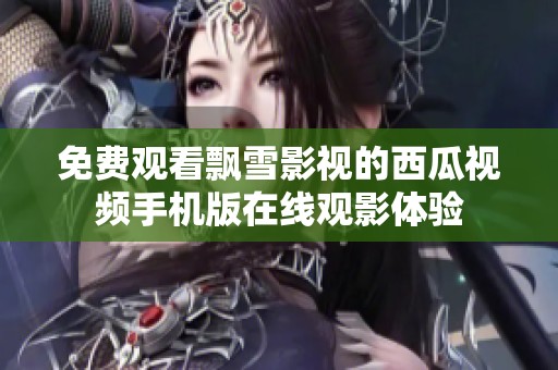 免费观看飘雪影视的西瓜视频手机版在线观影体验