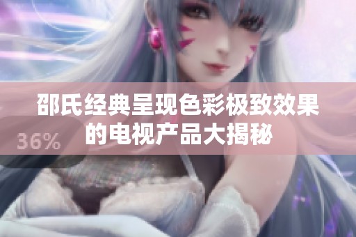 邵氏经典呈现色彩极致效果的电视产品大揭秘