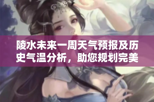 陵水未来一周天气预报及历史气温分析，助您规划完美旅行计划