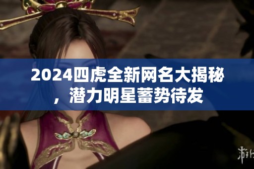 2024四虎全新网名大揭秘，潜力明星蓄势待发