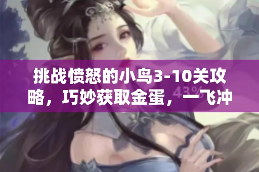挑战愤怒的小鸟3-10关攻略，巧妙获取金蛋，一飞冲天的精彩之旅！