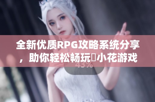 全新优质RPG攻略系统分享，助你轻松畅玩寀小花游戏