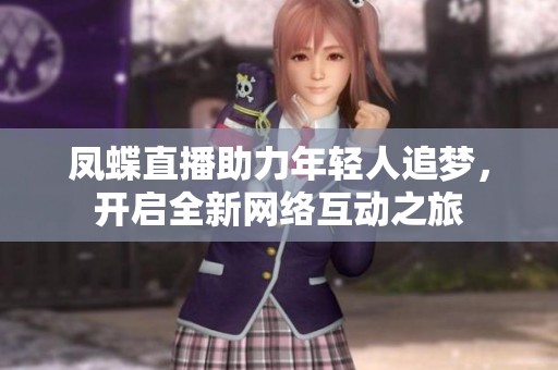 凤蝶直播助力年轻人追梦，开启全新网络互动之旅