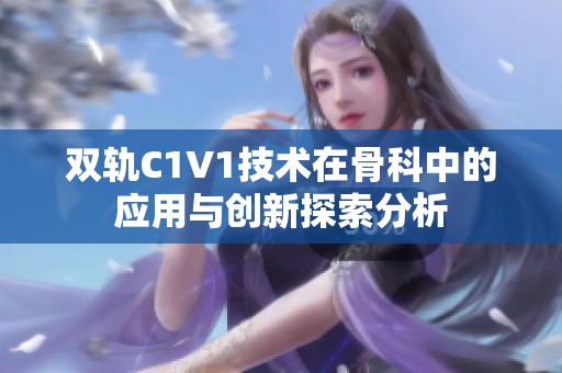 双轨C1V1技术在骨科中的应用与创新探索分析