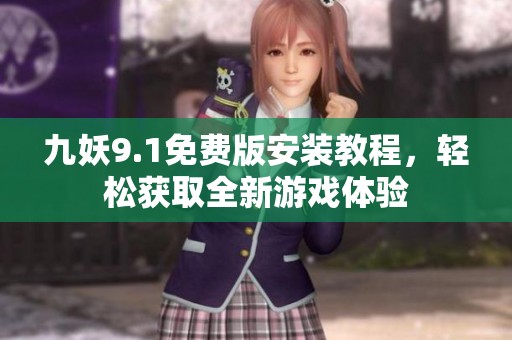 九妖9.1免费版安装教程，轻松获取全新游戏体验