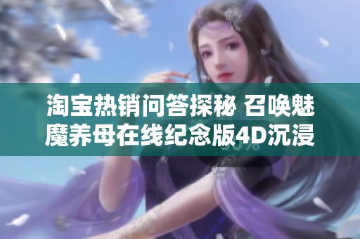 淘宝热销问答探秘 召唤魅魔养母在线纪念版4D沉浸式体验全解析